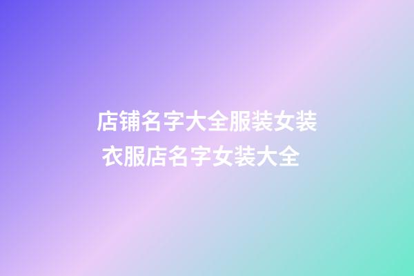 店铺名字大全服装女装 衣服店名字女装大全-第1张-店铺起名-玄机派